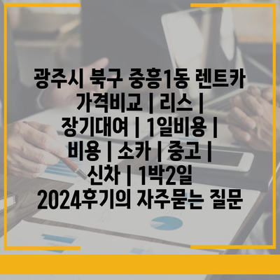 광주시 북구 중흥1동 렌트카 가격비교 | 리스 | 장기대여 | 1일비용 | 비용 | 소카 | 중고 | 신차 | 1박2일 2024후기