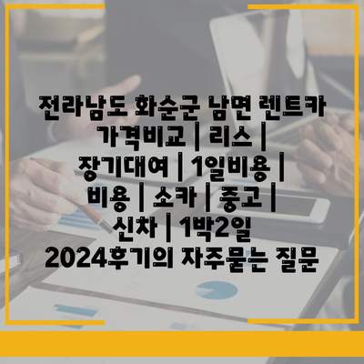 전라남도 화순군 남면 렌트카 가격비교 | 리스 | 장기대여 | 1일비용 | 비용 | 소카 | 중고 | 신차 | 1박2일 2024후기