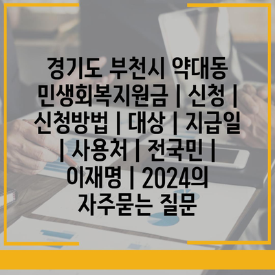 경기도 부천시 약대동 민생회복지원금 | 신청 | 신청방법 | 대상 | 지급일 | 사용처 | 전국민 | 이재명 | 2024