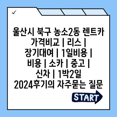 울산시 북구 농소2동 렌트카 가격비교 | 리스 | 장기대여 | 1일비용 | 비용 | 소카 | 중고 | 신차 | 1박2일 2024후기