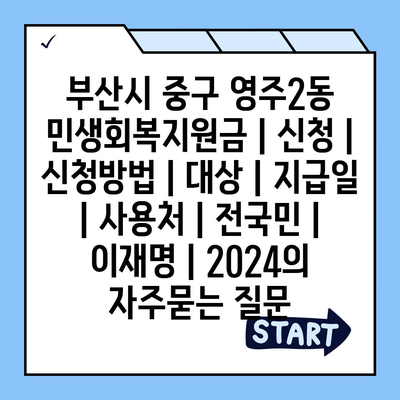 부산시 중구 영주2동 민생회복지원금 | 신청 | 신청방법 | 대상 | 지급일 | 사용처 | 전국민 | 이재명 | 2024