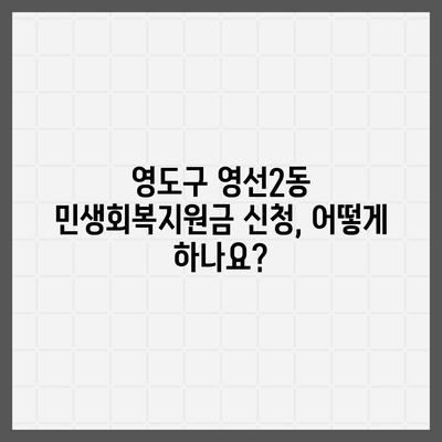 부산시 영도구 영선2동 민생회복지원금 | 신청 | 신청방법 | 대상 | 지급일 | 사용처 | 전국민 | 이재명 | 2024