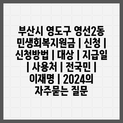 부산시 영도구 영선2동 민생회복지원금 | 신청 | 신청방법 | 대상 | 지급일 | 사용처 | 전국민 | 이재명 | 2024