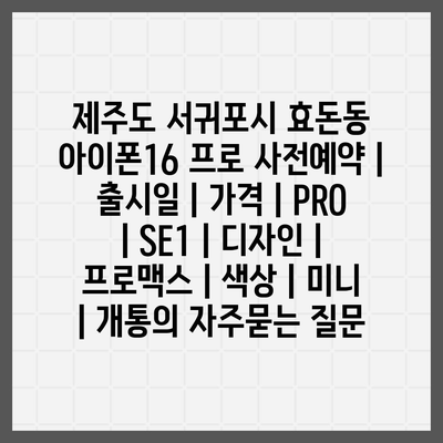 제주도 서귀포시 효돈동 아이폰16 프로 사전예약 | 출시일 | 가격 | PRO | SE1 | 디자인 | 프로맥스 | 색상 | 미니 | 개통