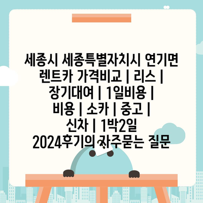 세종시 세종특별자치시 연기면 렌트카 가격비교 | 리스 | 장기대여 | 1일비용 | 비용 | 소카 | 중고 | 신차 | 1박2일 2024후기