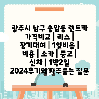 광주시 남구 송암동 렌트카 가격비교 | 리스 | 장기대여 | 1일비용 | 비용 | 소카 | 중고 | 신차 | 1박2일 2024후기