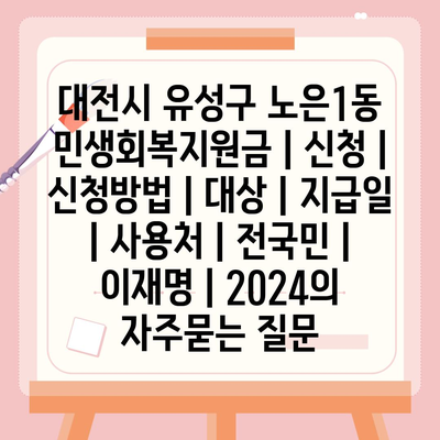 대전시 유성구 노은1동 민생회복지원금 | 신청 | 신청방법 | 대상 | 지급일 | 사용처 | 전국민 | 이재명 | 2024