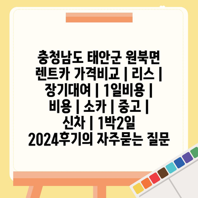 충청남도 태안군 원북면 렌트카 가격비교 | 리스 | 장기대여 | 1일비용 | 비용 | 소카 | 중고 | 신차 | 1박2일 2024후기