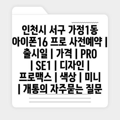 인천시 서구 가정1동 아이폰16 프로 사전예약 | 출시일 | 가격 | PRO | SE1 | 디자인 | 프로맥스 | 색상 | 미니 | 개통