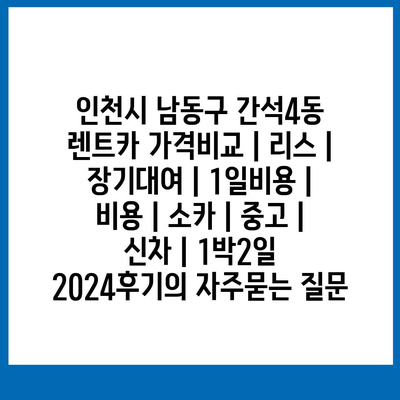 인천시 남동구 간석4동 렌트카 가격비교 | 리스 | 장기대여 | 1일비용 | 비용 | 소카 | 중고 | 신차 | 1박2일 2024후기