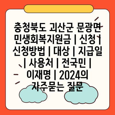 충청북도 괴산군 문광면 민생회복지원금 | 신청 | 신청방법 | 대상 | 지급일 | 사용처 | 전국민 | 이재명 | 2024