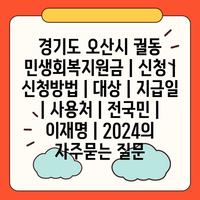 경기도 오산시 궐동 민생회복지원금 | 신청 | 신청방법 | 대상 | 지급일 | 사용처 | 전국민 | 이재명 | 2024