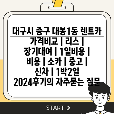 대구시 중구 대봉1동 렌트카 가격비교 | 리스 | 장기대여 | 1일비용 | 비용 | 소카 | 중고 | 신차 | 1박2일 2024후기