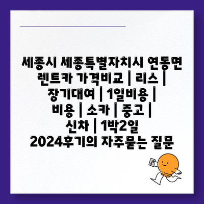 세종시 세종특별자치시 연동면 렌트카 가격비교 | 리스 | 장기대여 | 1일비용 | 비용 | 소카 | 중고 | 신차 | 1박2일 2024후기