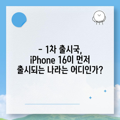 iPhone 16 출시일, 예상 디자인 및 스펙, 1차 출시국