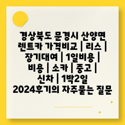 경상북도 문경시 산양면 렌트카 가격비교 | 리스 | 장기대여 | 1일비용 | 비용 | 소카 | 중고 | 신차 | 1박2일 2024후기