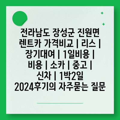 전라남도 장성군 진원면 렌트카 가격비교 | 리스 | 장기대여 | 1일비용 | 비용 | 소카 | 중고 | 신차 | 1박2일 2024후기