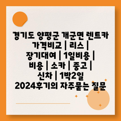 경기도 양평군 개군면 렌트카 가격비교 | 리스 | 장기대여 | 1일비용 | 비용 | 소카 | 중고 | 신차 | 1박2일 2024후기