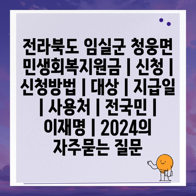 전라북도 임실군 청웅면 민생회복지원금 | 신청 | 신청방법 | 대상 | 지급일 | 사용처 | 전국민 | 이재명 | 2024