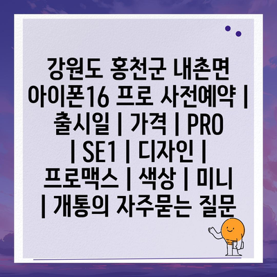 강원도 홍천군 내촌면 아이폰16 프로 사전예약 | 출시일 | 가격 | PRO | SE1 | 디자인 | 프로맥스 | 색상 | 미니 | 개통