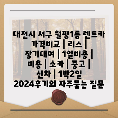 대전시 서구 월평1동 렌트카 가격비교 | 리스 | 장기대여 | 1일비용 | 비용 | 소카 | 중고 | 신차 | 1박2일 2024후기