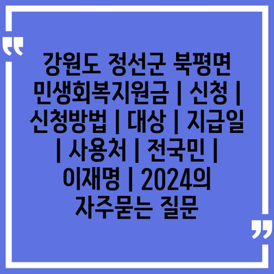 강원도 정선군 북평면 민생회복지원금 | 신청 | 신청방법 | 대상 | 지급일 | 사용처 | 전국민 | 이재명 | 2024