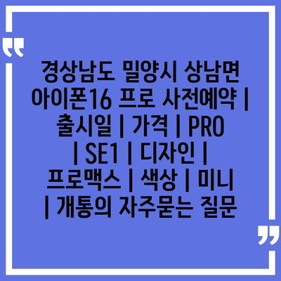 경상남도 밀양시 상남면 아이폰16 프로 사전예약 | 출시일 | 가격 | PRO | SE1 | 디자인 | 프로맥스 | 색상 | 미니 | 개통