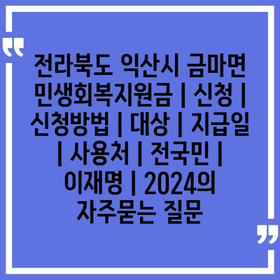 전라북도 익산시 금마면 민생회복지원금 | 신청 | 신청방법 | 대상 | 지급일 | 사용처 | 전국민 | 이재명 | 2024