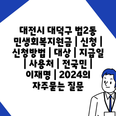 대전시 대덕구 법2동 민생회복지원금 | 신청 | 신청방법 | 대상 | 지급일 | 사용처 | 전국민 | 이재명 | 2024