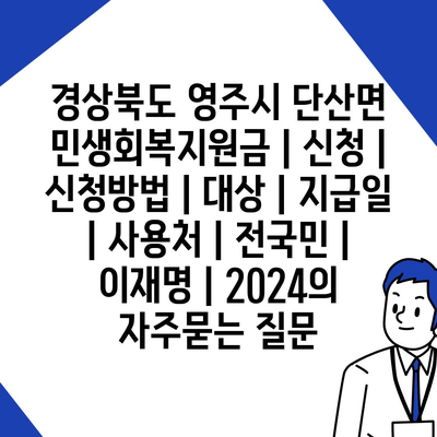 경상북도 영주시 단산면 민생회복지원금 | 신청 | 신청방법 | 대상 | 지급일 | 사용처 | 전국민 | 이재명 | 2024