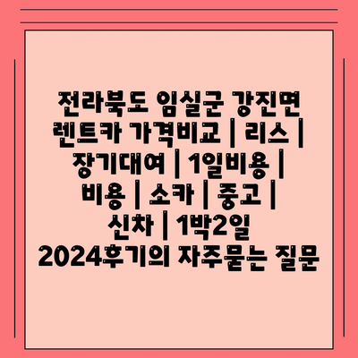 전라북도 임실군 강진면 렌트카 가격비교 | 리스 | 장기대여 | 1일비용 | 비용 | 소카 | 중고 | 신차 | 1박2일 2024후기