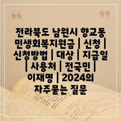 전라북도 남원시 향교동 민생회복지원금 | 신청 | 신청방법 | 대상 | 지급일 | 사용처 | 전국민 | 이재명 | 2024