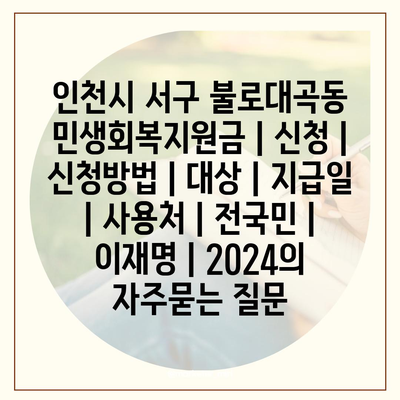 인천시 서구 불로대곡동 민생회복지원금 | 신청 | 신청방법 | 대상 | 지급일 | 사용처 | 전국민 | 이재명 | 2024