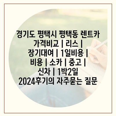 경기도 평택시 평택동 렌트카 가격비교 | 리스 | 장기대여 | 1일비용 | 비용 | 소카 | 중고 | 신차 | 1박2일 2024후기