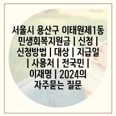 서울시 용산구 이태원제1동 민생회복지원금 | 신청 | 신청방법 | 대상 | 지급일 | 사용처 | 전국민 | 이재명 | 2024