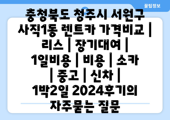 충청북도 청주시 서원구 사직1동 렌트카 가격비교 | 리스 | 장기대여 | 1일비용 | 비용 | 소카 | 중고 | 신차 | 1박2일 2024후기