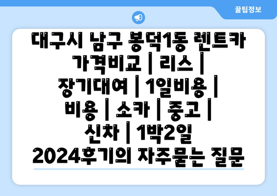 대구시 남구 봉덕1동 렌트카 가격비교 | 리스 | 장기대여 | 1일비용 | 비용 | 소카 | 중고 | 신차 | 1박2일 2024후기