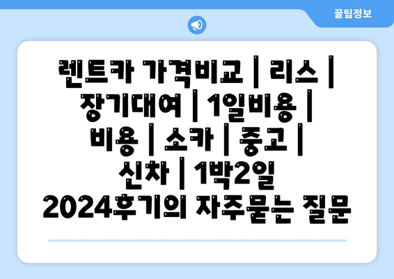 렌트카 가격비교 | 리스 | 장기대여 | 1일비용 | 비용 | 소카 | 중고 | 신차 | 1박2일 2024후기