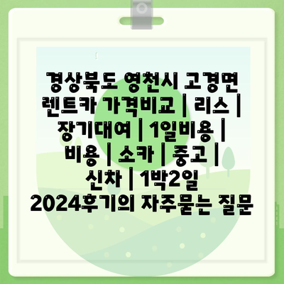 경상북도 영천시 고경면 렌트카 가격비교 | 리스 | 장기대여 | 1일비용 | 비용 | 소카 | 중고 | 신차 | 1박2일 2024후기