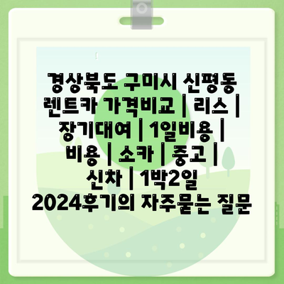 경상북도 구미시 신평동 렌트카 가격비교 | 리스 | 장기대여 | 1일비용 | 비용 | 소카 | 중고 | 신차 | 1박2일 2024후기