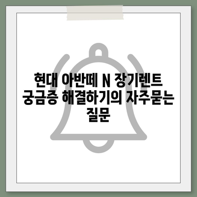 현대 아반떼 N 장기렌트 궁금증 해결하기