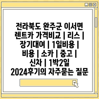 전라북도 완주군 이서면 렌트카 가격비교 | 리스 | 장기대여 | 1일비용 | 비용 | 소카 | 중고 | 신차 | 1박2일 2024후기