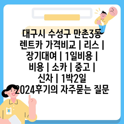 대구시 수성구 만촌3동 렌트카 가격비교 | 리스 | 장기대여 | 1일비용 | 비용 | 소카 | 중고 | 신차 | 1박2일 2024후기