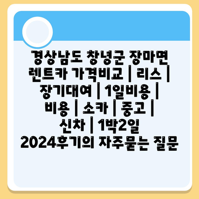 경상남도 창녕군 장마면 렌트카 가격비교 | 리스 | 장기대여 | 1일비용 | 비용 | 소카 | 중고 | 신차 | 1박2일 2024후기