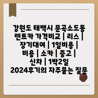 강원도 태백시 문곡소도동 렌트카 가격비교 | 리스 | 장기대여 | 1일비용 | 비용 | 소카 | 중고 | 신차 | 1박2일 2024후기