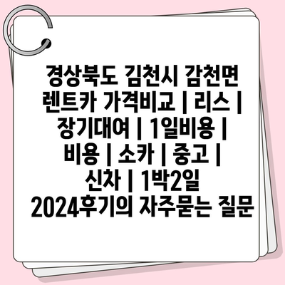 경상북도 김천시 감천면 렌트카 가격비교 | 리스 | 장기대여 | 1일비용 | 비용 | 소카 | 중고 | 신차 | 1박2일 2024후기