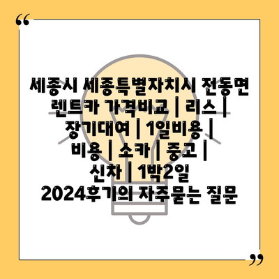 세종시 세종특별자치시 전동면 렌트카 가격비교 | 리스 | 장기대여 | 1일비용 | 비용 | 소카 | 중고 | 신차 | 1박2일 2024후기