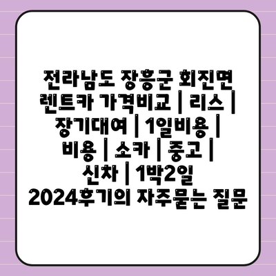 전라남도 장흥군 회진면 렌트카 가격비교 | 리스 | 장기대여 | 1일비용 | 비용 | 소카 | 중고 | 신차 | 1박2일 2024후기