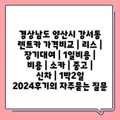 경상남도 양산시 강서동 렌트카 가격비교 | 리스 | 장기대여 | 1일비용 | 비용 | 소카 | 중고 | 신차 | 1박2일 2024후기