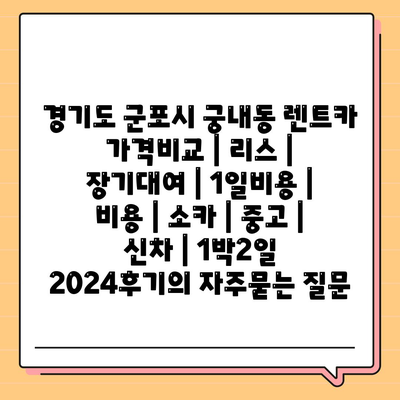 경기도 군포시 궁내동 렌트카 가격비교 | 리스 | 장기대여 | 1일비용 | 비용 | 소카 | 중고 | 신차 | 1박2일 2024후기